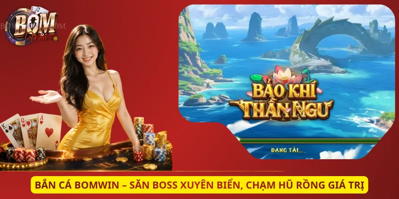 Bắn Cá Bomwin – Săn Boss Xuyên Biển, Chạm Hũ Rồng Giá Trị