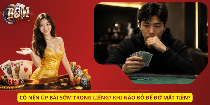 Có Nên Úp Bài Sớm Trong Liêng? Khi Nào Bỏ Để Đỡ Mất Tiền?