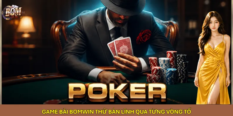Game bài Bomwin thử bản lĩnh qua từng vòng tố
