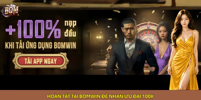 Hoàn tất tải Bomwin để nhận ưu đãi 100K