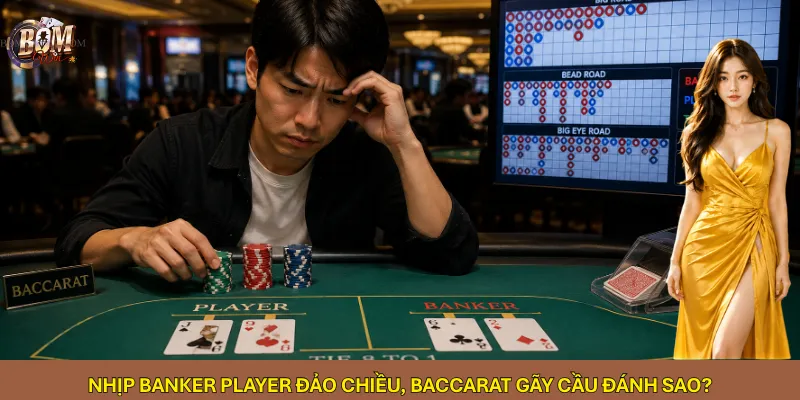 Nhịp Banker Player đảo chiều, Baccarat gãy cầu đánh sao?