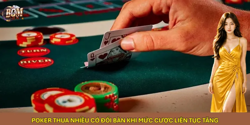 Poker thua nhiều có đổi bàn khi mức cược liên tục tăng