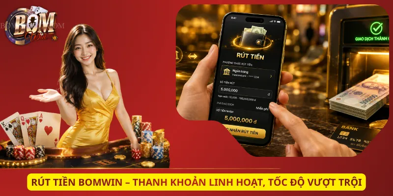 Rút Tiền Bomwin – Thanh Khoản Linh Hoạt, Tốc Độ Vượt Trội
