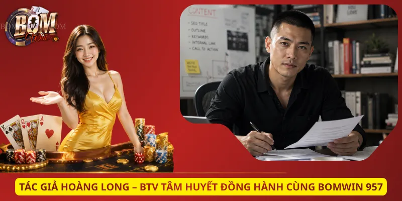 Tác Giả Hoàng Long – BTV Tâm Huyết Đồng Hành Cùng Bomwin 957