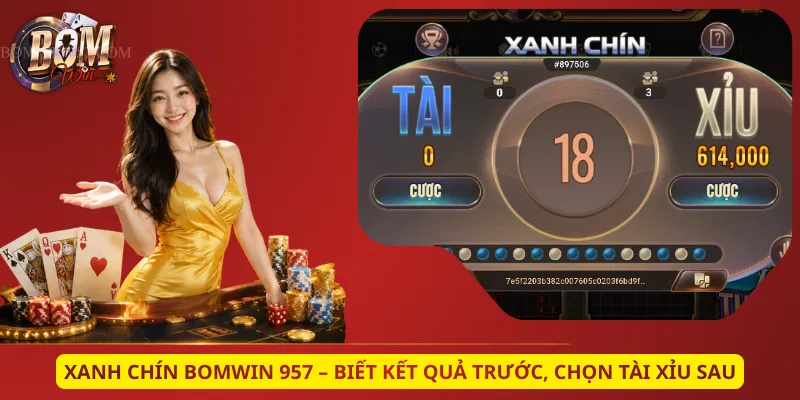 Xanh Chín Bomwin 957 – Biết Kết Quả Trước, Chọn Tài Xỉu Sau